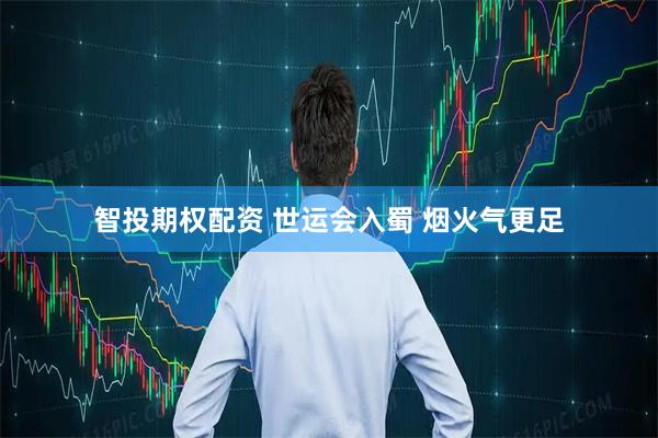 智投期权配资 世运会入蜀 烟火气更足