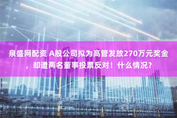泉盛网配资 A股公司拟为高管发放270万元奖金，却遭两名董事投票反对！什么情况？