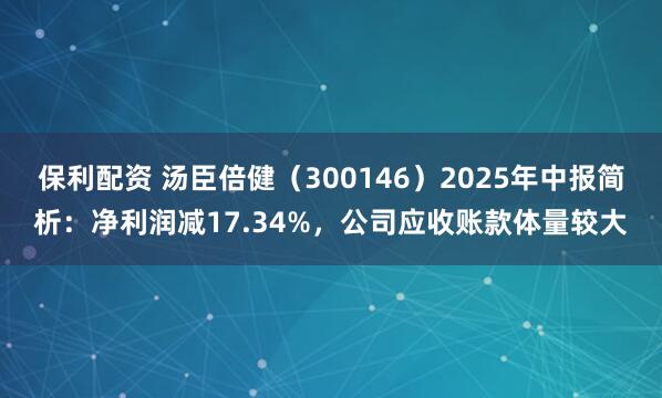 保利配资 汤臣倍健（300146）2025年中报简析：净利润减17.34%，公司应收账款体量较大