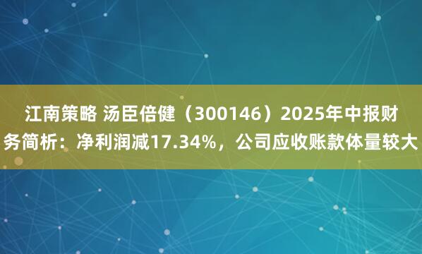 江南策略 汤臣倍健（300146）2025年中报财务简析：净利润减17.34%，公司应收账款体量较大