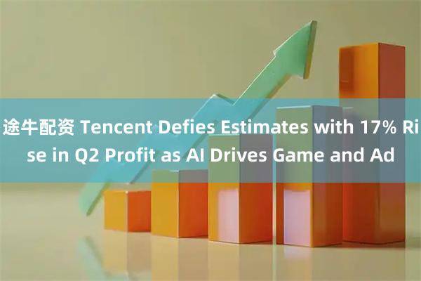 途牛配资 Tencent Defies Estimates with 17% Rise in Q2 Profit as AI Drives Game and Ad