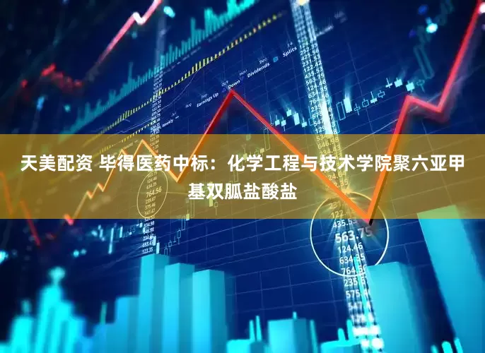 天美配资 毕得医药中标：化学工程与技术学院聚六亚甲基双胍盐酸盐