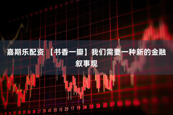 嘉期乐配资 【书香一瓣】我们需要一种新的金融叙事观