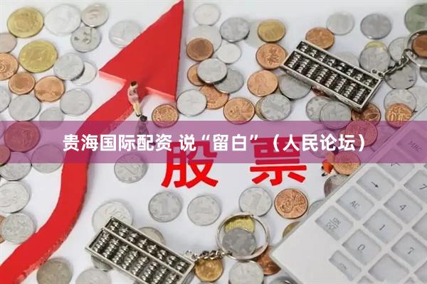 贵海国际配资 说“留白”（人民论坛）