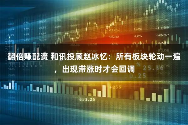 翻倍赚配资 和讯投顾赵冰忆：所有板块轮动一遍，出现滞涨时才会回调