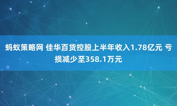 蚂蚁策略网 佳华百货控股上半年收入1.78亿元 亏损减少至358.1万元