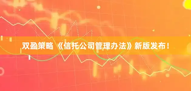 双盈策略 《信托公司管理办法》新版发布！