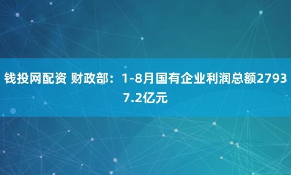 钱投网配资 财政部：1-8月国有企业利润总额27937.2亿元