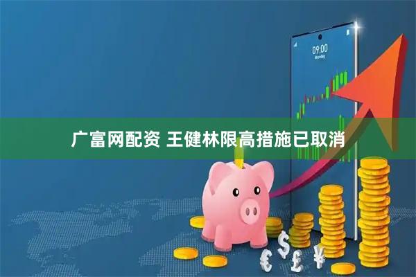 广富网配资 王健林限高措施已取消