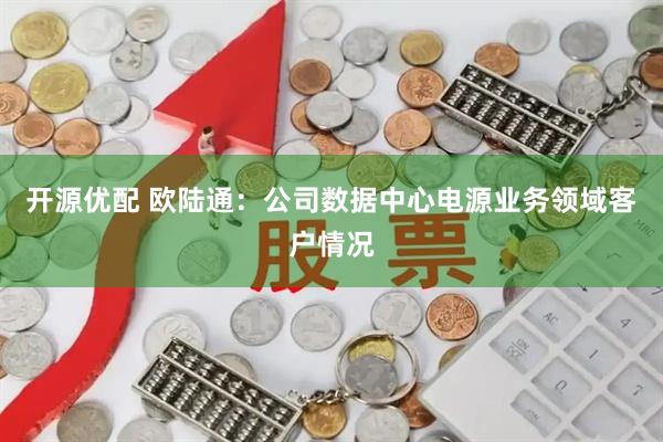 开源优配 欧陆通：公司数据中心电源业务领域客户情况