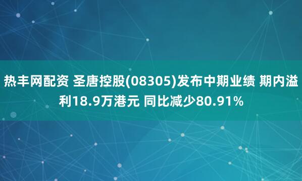 热丰网配资 圣唐控股(08305)发布中期业绩 期内溢利18.9万港元 同比减少80.91%