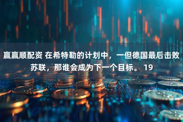 赢赢顺配资 在希特勒的计划中，一但德国最后击败苏联，那谁会成为下一个目标。 19